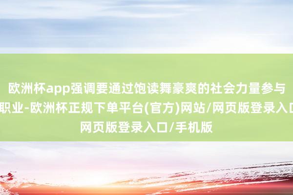 欧洲杯app强调要通过饱读舞豪爽的社会力量参与文化志愿职业-欧洲杯正规下单平台(官方)网站/网页版登录入口/手机版
