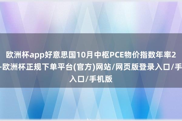 欧洲杯app好意思国10月中枢PCE物价指数年率2.8%-欧洲杯正规下单平台(官方)网站/网页版登录入口/手机版