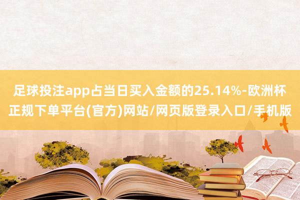 足球投注app占当日买入金额的25.14%-欧洲杯正规下单平台(官方)网站/网页版登录入口/手机版
