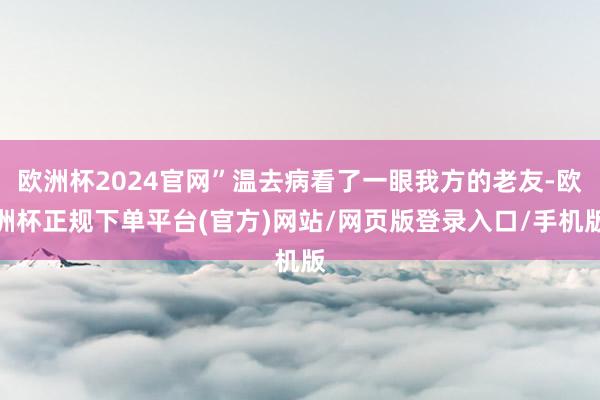 欧洲杯2024官网”温去病看了一眼我方的老友-欧洲杯正规下单平台(官方)网站/网页版登录入口/手机版