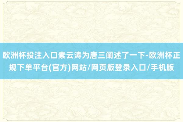 欧洲杯投注入口素云涛为唐三阐述了一下-欧洲杯正规下单平台(官方)网站/网页版登录入口/手机版