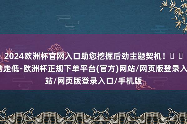 2024欧洲杯官网入口助您挖掘后劲主题契机！		　　券商股颤动走低-欧洲杯正规下单平台(官方)网站/网页版登录入口/手机版