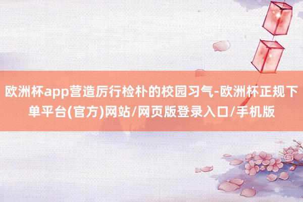 欧洲杯app营造厉行检朴的校园习气-欧洲杯正规下单平台(官方)网站/网页版登录入口/手机版