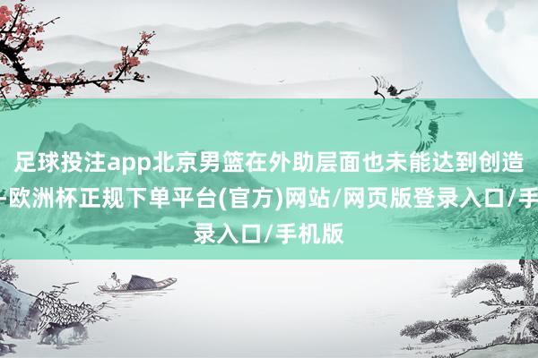 足球投注app北京男篮在外助层面也未能达到创造上风-欧洲杯正规下单平台(官方)网站/网页版登录入口/手机版