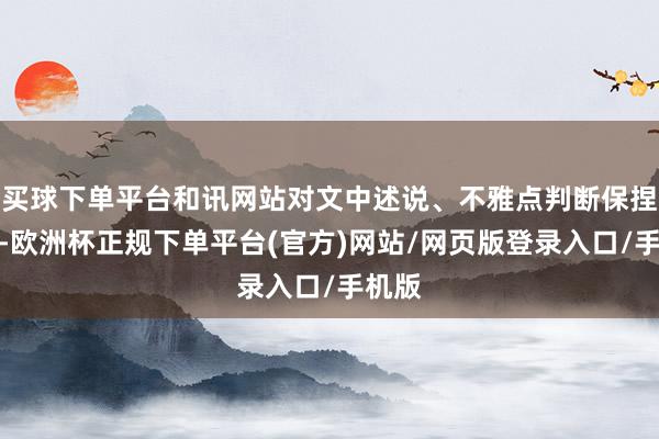 买球下单平台和讯网站对文中述说、不雅点判断保捏中立-欧洲杯正规下单平台(官方)网站/网页版登录入口/手机版