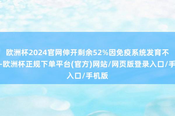 欧洲杯2024官网伸开剩余52%因免疫系统发育不健全-欧洲杯正规下单平台(官方)网站/网页版登录入口/手机版