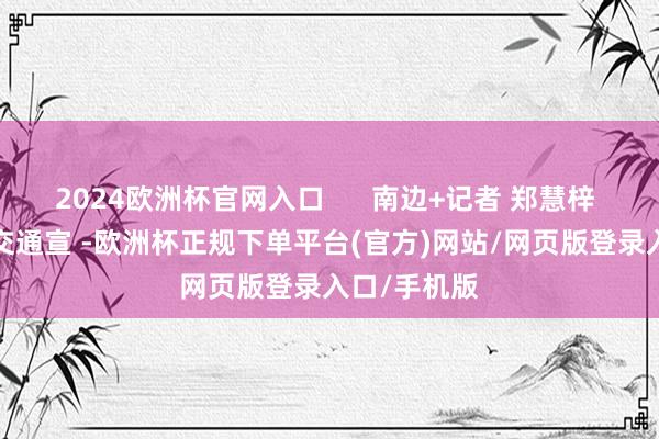 2024欧洲杯官网入口      南边+记者 郑慧梓  通信员 穗交通宣 -欧洲杯正规下单平台(官方)网站/网页版登录入口/手机版