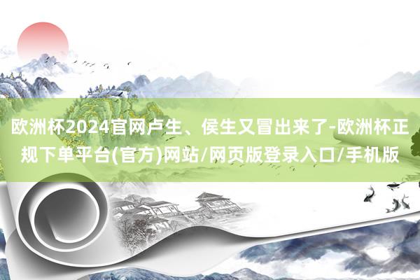 欧洲杯2024官网卢生、侯生又冒出来了-欧洲杯正规下单平台(官方)网站/网页版登录入口/手机版