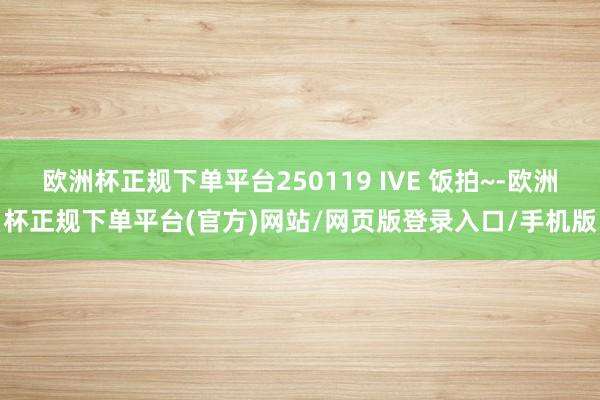 欧洲杯正规下单平台250119 IVE 饭拍~-欧洲杯正规下单平台(官方)网站/网页版登录入口/手机版