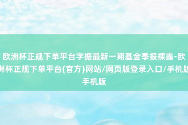欧洲杯正规下单平台字据最新一期基金季报裸露-欧洲杯正规下单平台(官方)网站/网页版登录入口/手机版