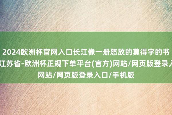 2024欧洲杯官网入口长江像一册怒放的莫得字的书   发布于：江苏省-欧洲杯正规下单平台(官方)网站/网页版登录入口/手机版