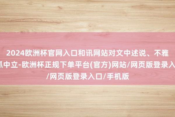 2024欧洲杯官网入口和讯网站对文中述说、不雅点判断保抓中立-欧洲杯正规下单平台(官方)网站/网页版登录入口/手机版