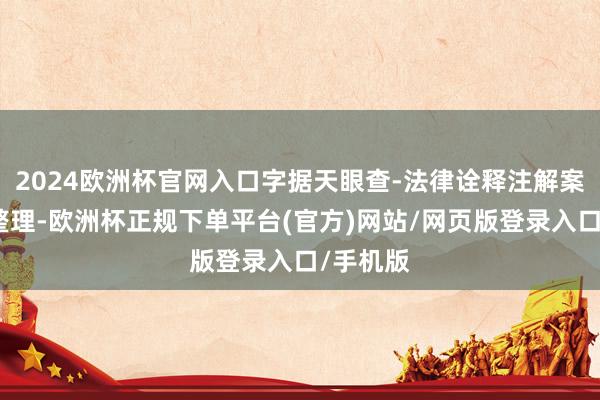 2024欧洲杯官网入口字据天眼查-法律诠释注解案件数据整理-欧洲杯正规下单平台(官方)网站/网页版登录入口/手机版
