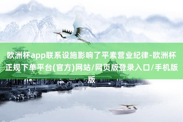 欧洲杯app联系设施影响了平素营业纪律-欧洲杯正规下单平台(官方)网站/网页版登录入口/手机版