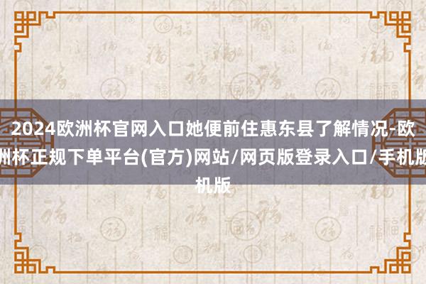 2024欧洲杯官网入口她便前住惠东县了解情况-欧洲杯正规下单平台(官方)网站/网页版登录入口/手机版
