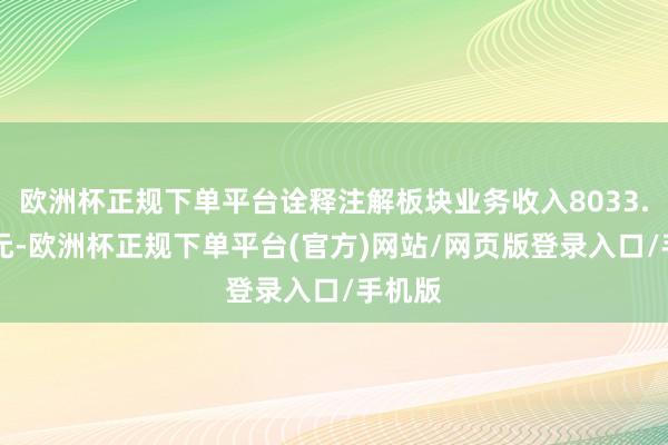 欧洲杯正规下单平台诠释注解板块业务收入8033.80万元-欧洲杯正规下单平台(官方)网站/网页版登录入口/手机版