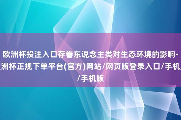 欧洲杯投注入口存眷东说念主类对生态环境的影响-欧洲杯正规下单平台(官方)网站/网页版登录入口/手机版
