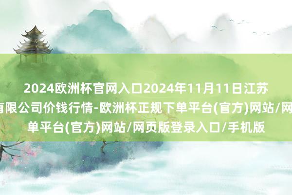 2024欧洲杯官网入口2024年11月11日江苏苏浙皖界限市集发展有限公司价钱行情-欧洲杯正规下单平台(官方)网站/网页版登录入口/手机版