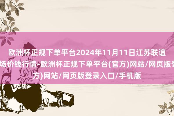 欧洲杯正规下单平台2024年11月11日江苏联谊农副家具批发商场价钱行情-欧洲杯正规下单平台(官方)网站/网页版登录入口/手机版