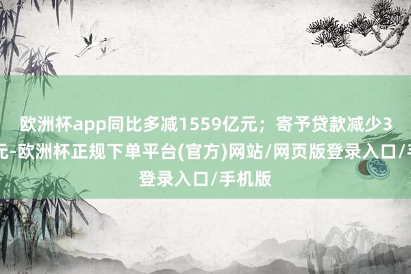 欧洲杯app同比多减1559亿元；寄予贷款减少374亿元-欧洲杯正规下单平台(官方)网站/网页版登录入口/手机版
