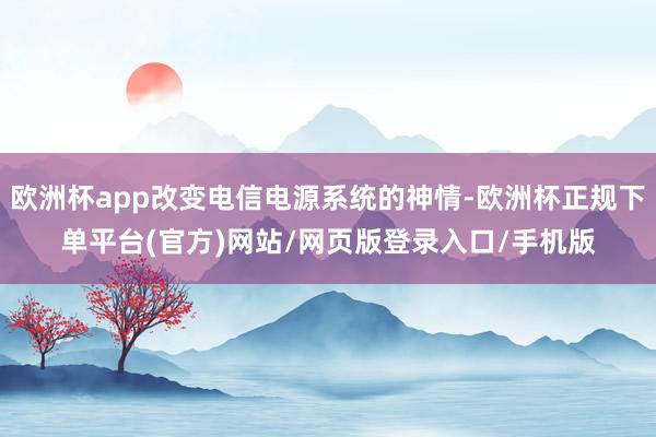 欧洲杯app改变电信电源系统的神情-欧洲杯正规下单平台(官方)网站/网页版登录入口/手机版
