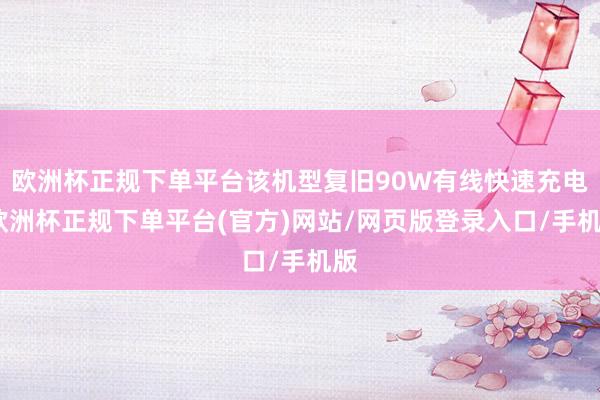 欧洲杯正规下单平台该机型复旧90W有线快速充电-欧洲杯正规下单平台(官方)网站/网页版登录入口/手机版