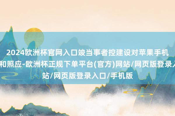 2024欧洲杯官网入口竣当事者控建设对苹果手机的良友截止和照应-欧洲杯正规下单平台(官方)网站/网页版登录入口/手机版