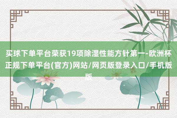 买球下单平台荣获19项除湿性能方针第一-欧洲杯正规下单平台(官方)网站/网页版登录入口/手机版