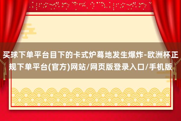 买球下单平台目下的卡式炉蓦地发生爆炸-欧洲杯正规下单平台(官方)网站/网页版登录入口/手机版