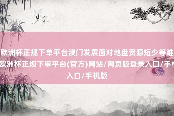 欧洲杯正规下单平台澳门发展面对地盘资源短少等难题-欧洲杯正规下单平台(官方)网站/网页版登录入口/手机版