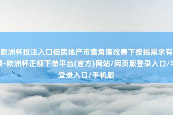 欧洲杯投注入口但房地产市集角落改善下按揭需求有所回暖-欧洲杯正规下单平台(官方)网站/网页版登录入口/手机版