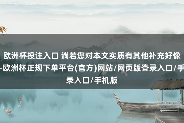 欧洲杯投注入口 淌若您对本文实质有其他补充好像提议-欧洲杯正规下单平台(官方)网站/网页版登录入口/手机版