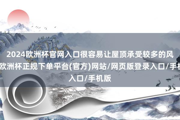 2024欧洲杯官网入口很容易让屋顶承受较多的风力-欧洲杯正规下单平台(官方)网站/网页版登录入口/手机版