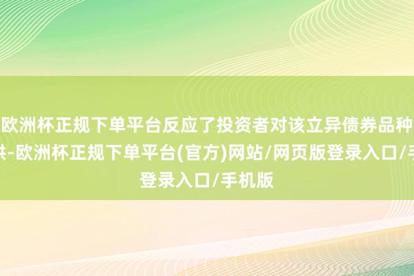 欧洲杯正规下单平台反应了投资者对该立异债券品种的招供-欧洲杯正规下单平台(官方)网站/网页版登录入口/手机版