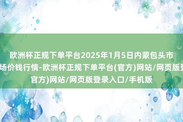 欧洲杯正规下单平台2025年1月5日内蒙包头市友谊蔬菜批发商场价钱行情-欧洲杯正规下单平台(官方)网站/网页版登录入口/手机版