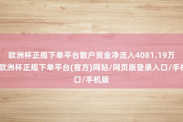 欧洲杯正规下单平台散户资金净流入4081.19万元-欧洲杯正规下单平台(官方)网站/网页版登录入口/手机版