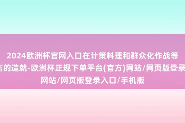 2024欧洲杯官网入口在计策料理和群众化作战等方面领有丰富的造就-欧洲杯正规下单平台(官方)网站/网页版登录入口/手机版