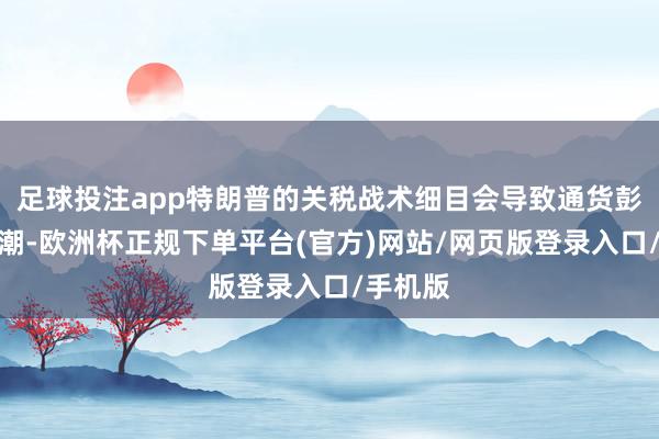 足球投注app特朗普的关税战术细目会导致通货彭胀率高潮-欧洲杯正规下单平台(官方)网站/网页版登录入口/手机版