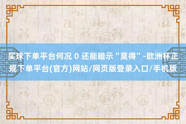 买球下单平台何况 0 还能暗示“莫得”-欧洲杯正规下单平台(官方)网站/网页版登录入口/手机版