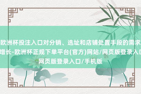 欧洲杯投注入口对分销、选址和店铺处置手段的需求也在随之增长-欧洲杯正规下单平台(官方)网站/网页版登录入口/手机版