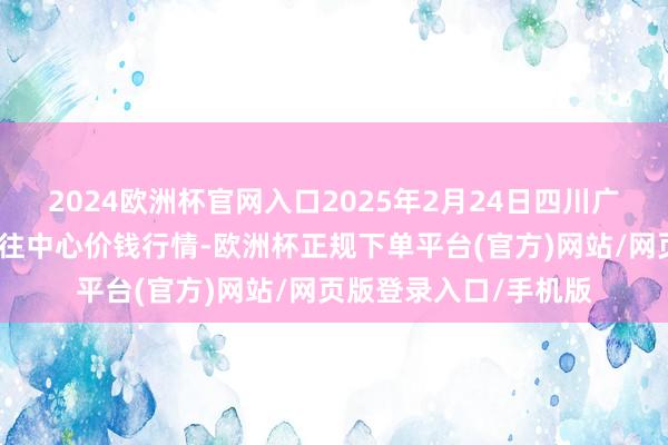 2024欧洲杯官网入口2025年2月24日四川广安市邻水县农产物交往中心价钱行情-欧洲杯正规下单平台(官方)网站/网页版登录入口/手机版