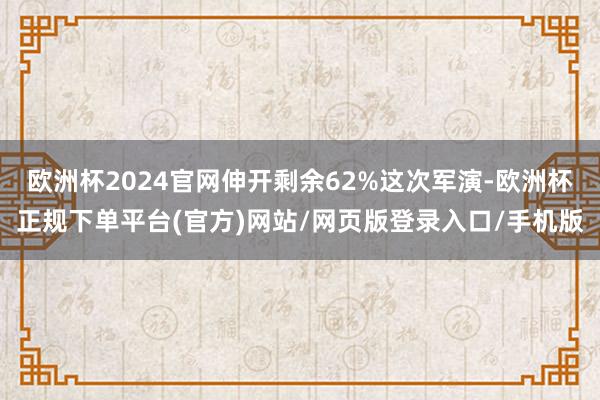 欧洲杯2024官网伸开剩余62%这次军演-欧洲杯正规下单平台(官方)网站/网页版登录入口/手机版