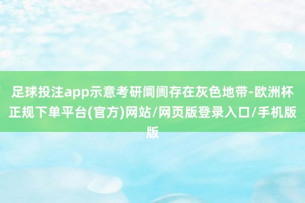 足球投注app示意考研阛阓存在灰色地带-欧洲杯正规下单平台(官方)网站/网页版登录入口/手机版
