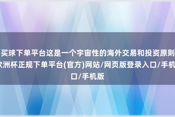 买球下单平台这是一个宇宙性的海外交易和投资原则-欧洲杯正规下单平台(官方)网站/网页版登录入口/手机版