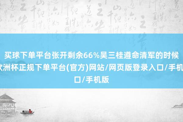 买球下单平台张开剩余66%吴三桂遵命清军的时候-欧洲杯正规下单平台(官方)网站/网页版登录入口/手机版