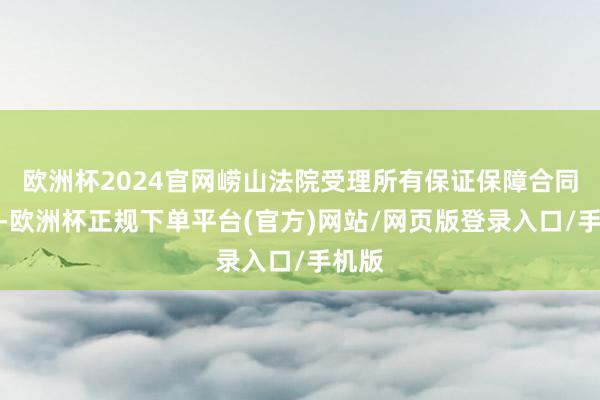 欧洲杯2024官网崂山法院受理所有保证保障合同纠纷-欧洲杯正规下单平台(官方)网站/网页版登录入口/手机版