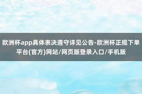 欧洲杯app具体表决遵守详见公告-欧洲杯正规下单平台(官方)网站/网页版登录入口/手机版