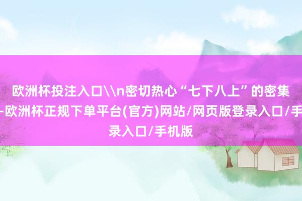 欧洲杯投注入口\n密切热心“七下八上”的密集降水-欧洲杯正规下单平台(官方)网站/网页版登录入口/手机版