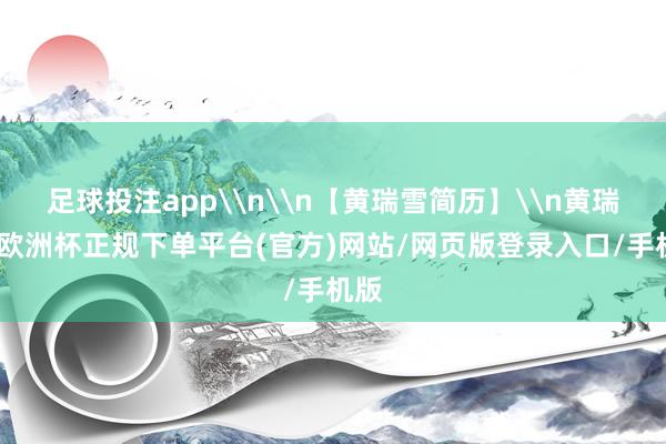 足球投注app\n\n【黄瑞雪简历】\n黄瑞雪-欧洲杯正规下单平台(官方)网站/网页版登录入口/手机版