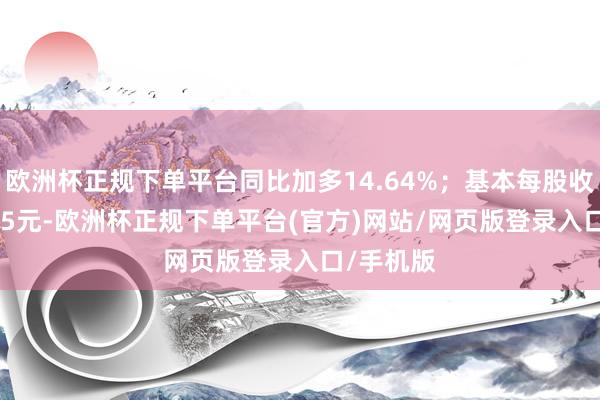 欧洲杯正规下单平台同比加多14.64%；基本每股收益0.3395元-欧洲杯正规下单平台(官方)网站/网页版登录入口/手机版